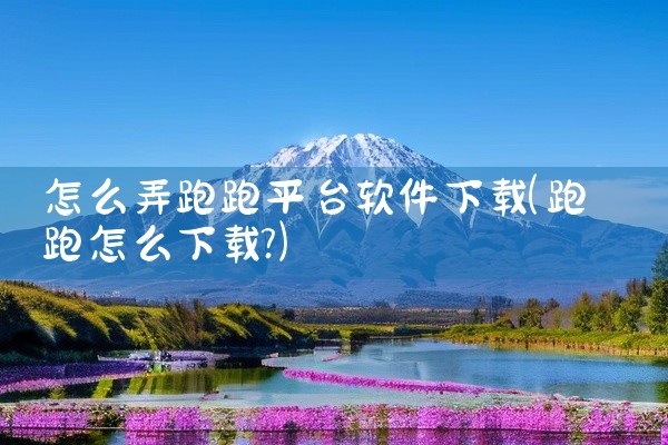 怎么弄跑跑平台软件下载
