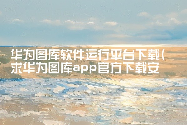 华为图库软件运行平台下载