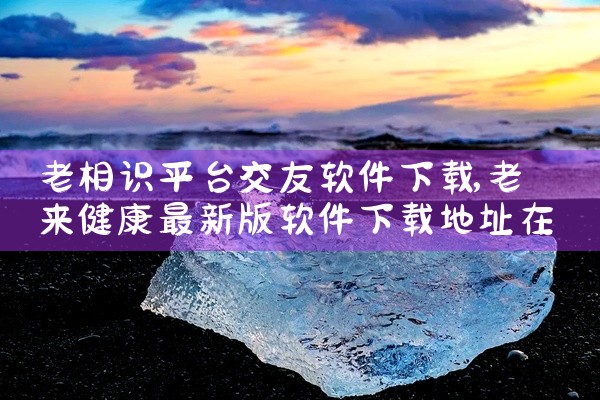 老相识平台交友软件下载