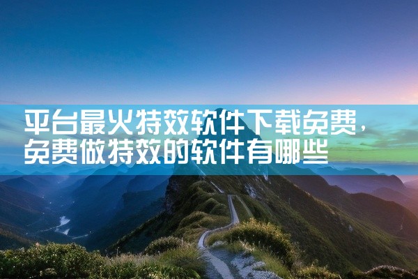 平台最火特效软件下载免费