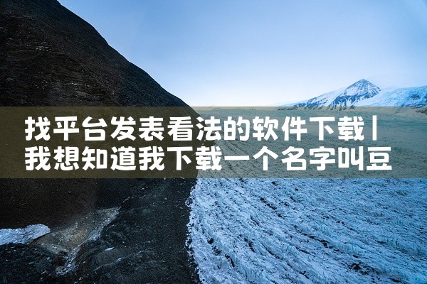 找平台发表看法的软件下载