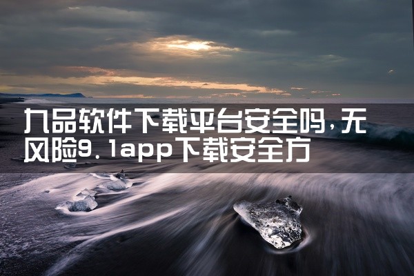 九品软件下载平台安全吗