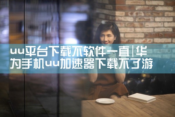 uu平台下载不软件一直