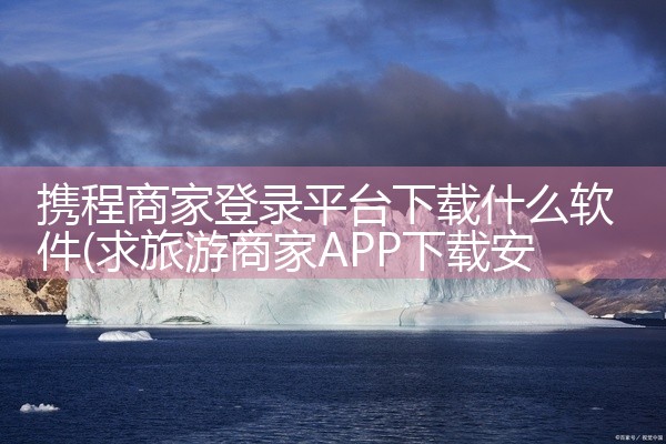 携程商家登录平台下载什么软件
