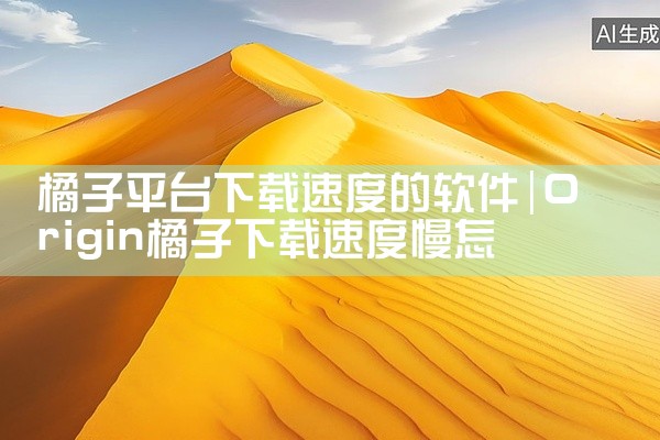 橘子平台下载速度的软件