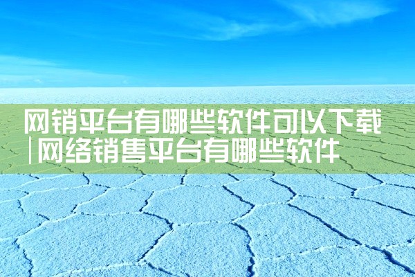 网销平台有哪些软件可以下载