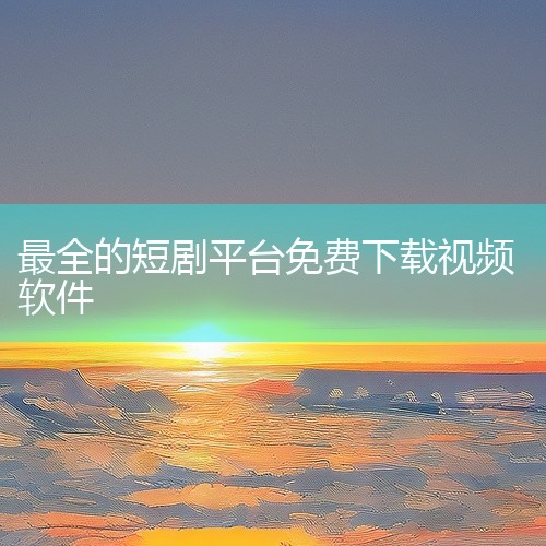 可用于短剧下载的软件有全民短剧app、每日一剧短剧app、大芒短剧app、九洲短剧app、妙趣短剧app、熊猫短剧APP、红果短剧app、牛牛免费短剧app、速看短剧手机版等。全民短剧app提供202,