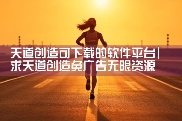 天道创造可下载的软件平台