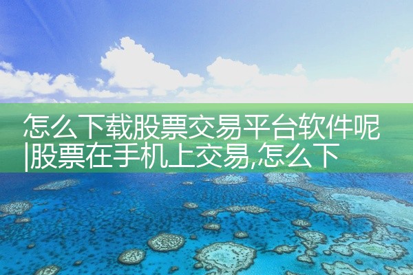 怎么下载股票交易平台软件呢