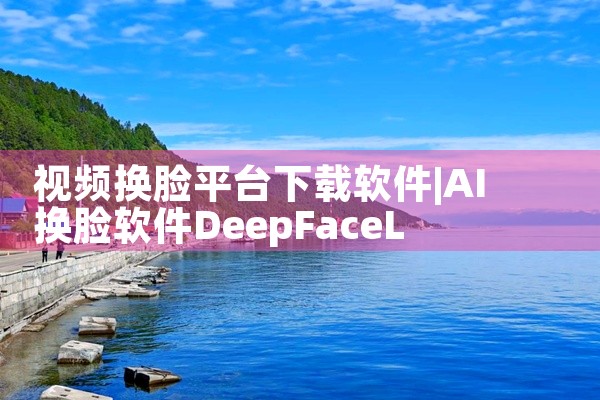 视频换脸平台下载软件