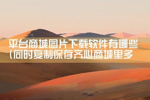 平台商城图片下载软件有哪些